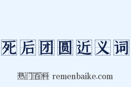死后团圆近义词是什么意思的图片